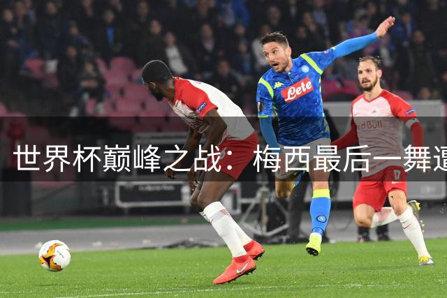 世界杯巅峰之战：梅西最后一舞遭遇西班牙青春风暴