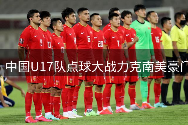 中国U17队点球大战力克南美豪门 将与英超劲旅再争桂冠