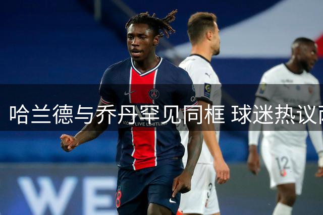 哈兰德与乔丹罕见同框 球迷热议两大巨星相遇