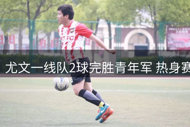 尤文一线队2球完胜青年军 热身赛上演家族德比
