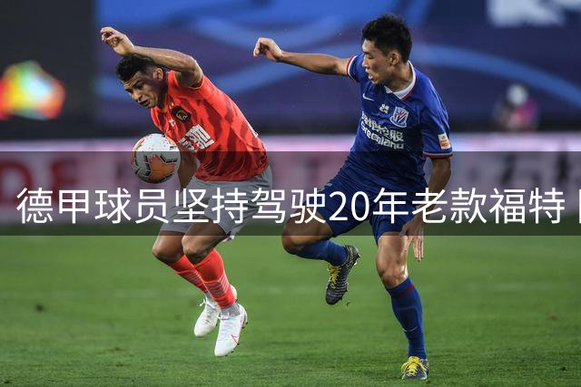 德甲球员坚持驾驶20年老款福特 队友戏称"古董车