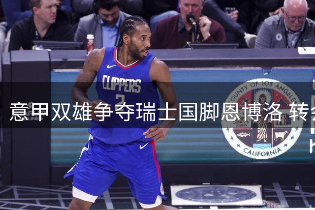 意甲双雄争夺瑞士国脚恩博洛 转会市场估价达千万欧元