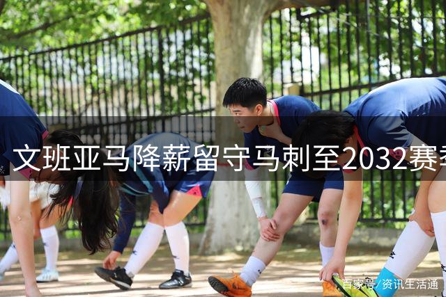 文班亚马降薪留守马刺至2032赛季