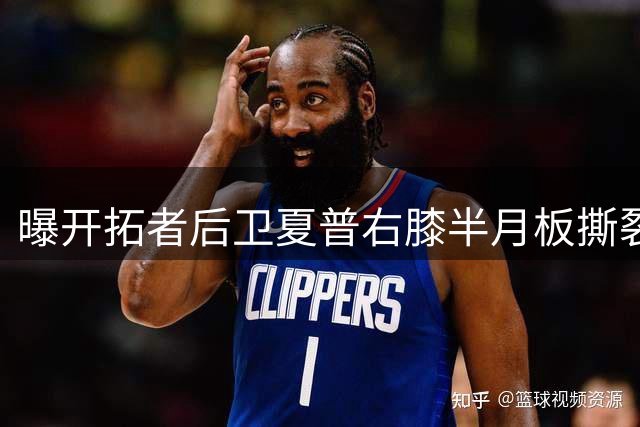 曝开拓者后卫夏普右膝半月板撕裂，预计缺席6个月