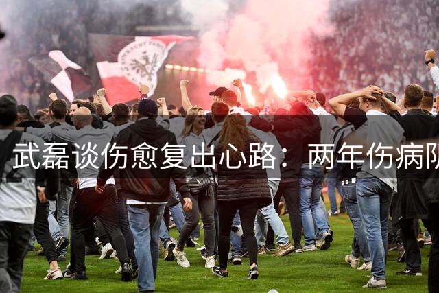 武磊谈伤愈复出心路：两年伤病阴霾渐散 坚持前插信念不改