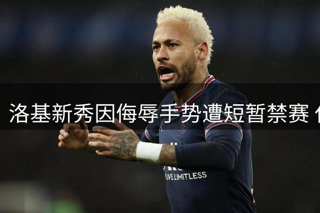 洛基新秀因侮辱手势遭短暂禁赛 仅受罚六局比赛
