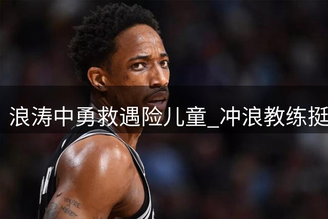 浪涛中勇救遇险儿童 冲浪教练挺身而出