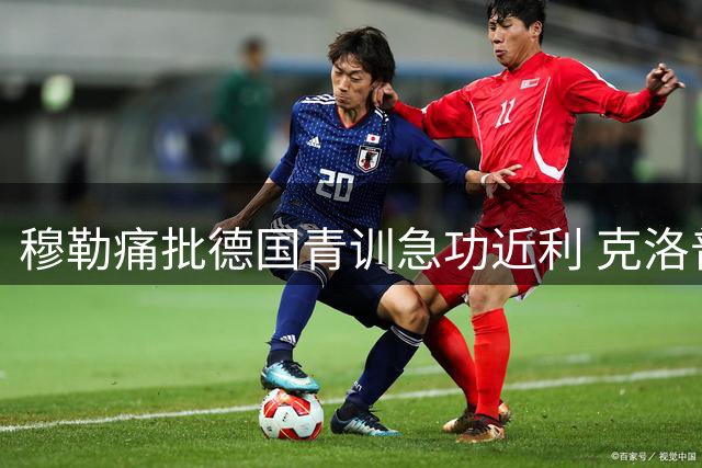 穆勒痛批德国青训急功近利 克洛普接掌国家队面临转型挑战