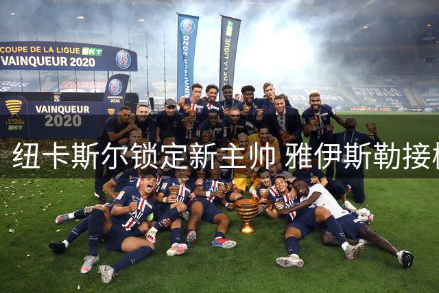 纽卡斯尔锁定新主帅 雅伊斯勒接棒在即