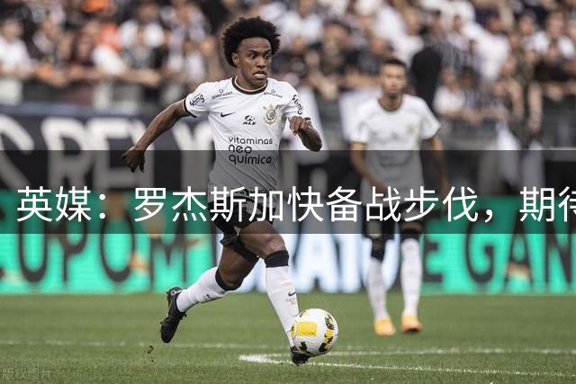 英媒：罗杰斯加快备战步伐，期待以最佳状态加入切尔西队伍