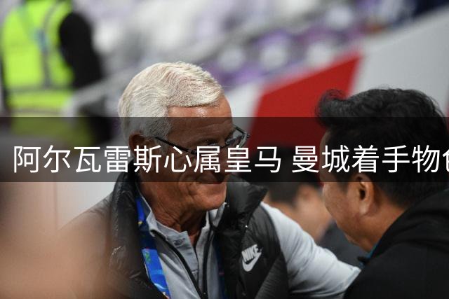 阿尔瓦雷斯心属皇马 曼城着手物色替身
