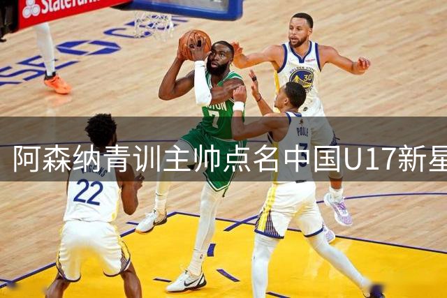 阿森纳青训主帅点名中国U17新星：1米94高中锋两球闪耀国际赛场