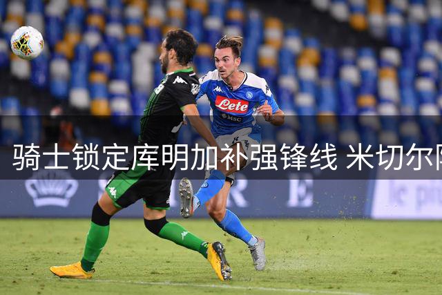 骑士锁定库明加补强锋线 米切尔阿特金森成关键吸引力